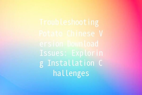 Troubleshooting Potato Chinese Version Download Issues: Exploring Installation Challenges 🚀🍟