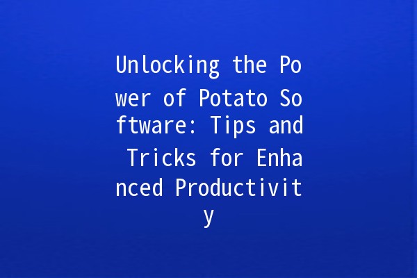 Unlocking the Power of Potato Software: Tips and Tricks for Enhanced Productivity 🥔✨