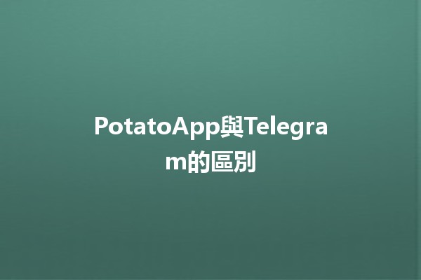 PotatoApp與Telegram的區別 🤔📱