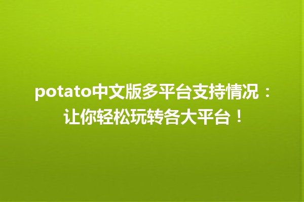 potato中文版多平台支持情况：让你轻松玩转各大平台！🌍💻