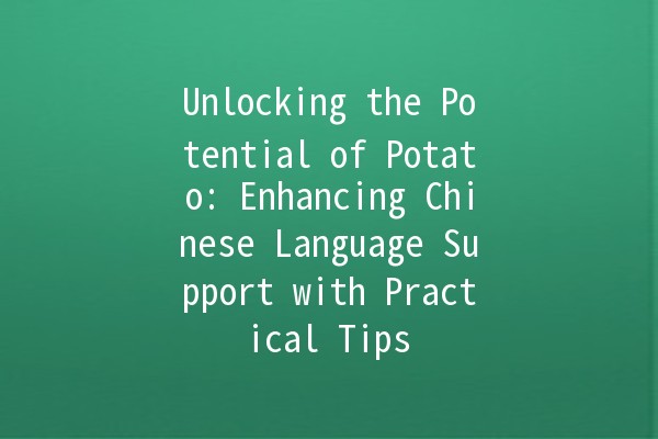 Unlocking the Potential of Potato: Enhancing Chinese Language Support with Practical Tips 🥔✨