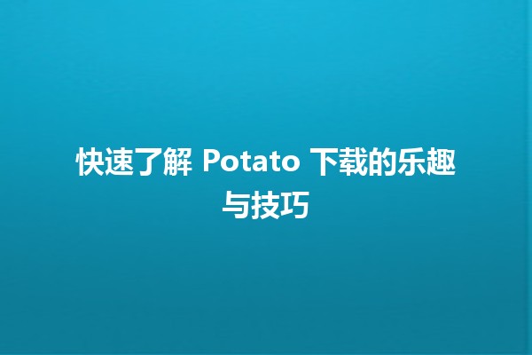 🚀 快速了解 Potato 下载的乐趣与技巧 🎮