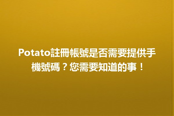 📱Potato註冊帳號是否需要提供手機號碼？您需要知道的事！