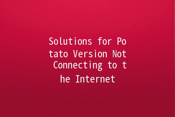 Solutions for Potato Version Not Connecting to the Internet 🥔📶