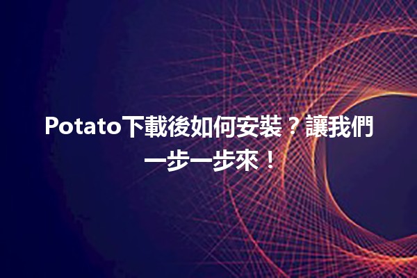 Potato下載後如何安裝？讓我們一步一步來！🚀