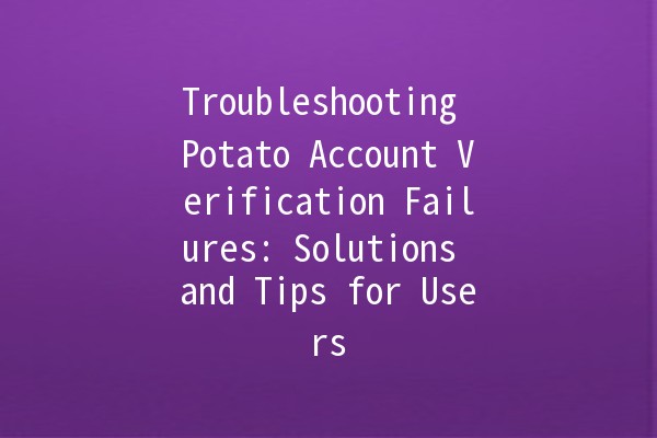 Troubleshooting Potato Account Verification Failures: Solutions and Tips for Users 🥔🔒