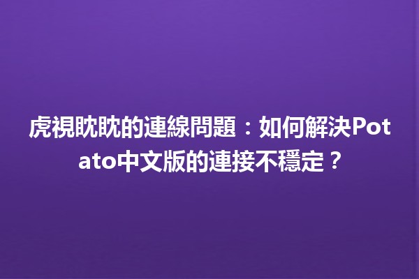 虎視眈眈的連線問題：如何解決Potato中文版的連接不穩定？🔧🖥️