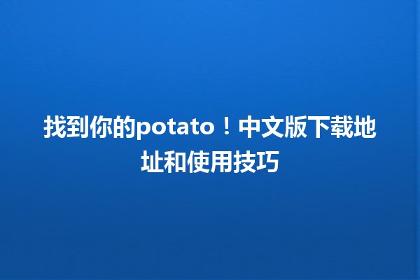 💻 找到你的potato！中文版下载地址和使用技巧🎮