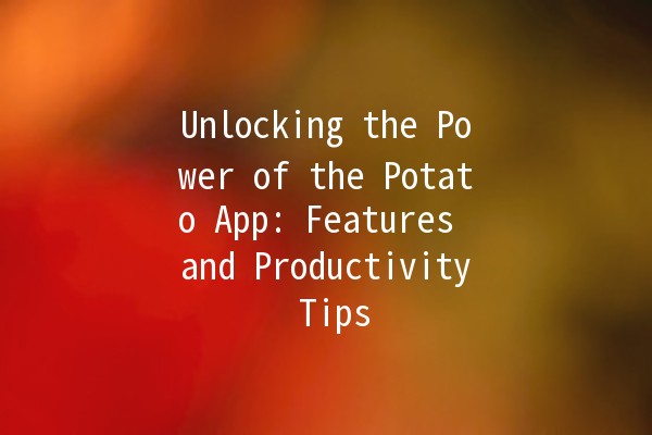 Unlocking the Power of the Potato App: Features and Productivity Tips 🥔✨