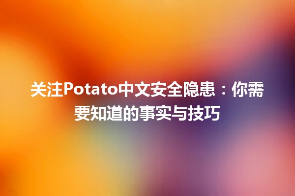 🥔 关注Potato中文安全隐患：你需要知道的事实与技巧