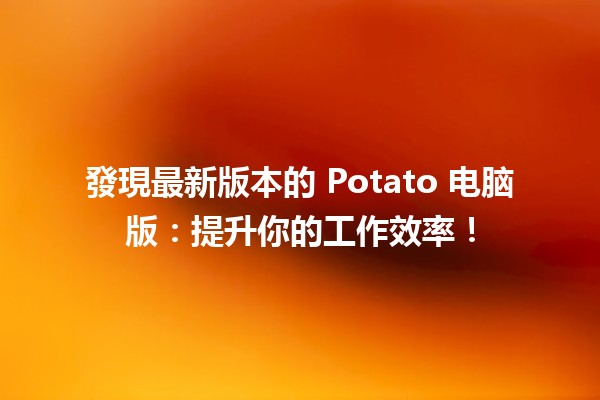 🚀 發現最新版本的 Potato 电脑版：提升你的工作效率！