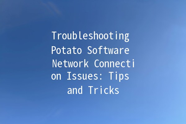 Troubleshooting Potato Software Network Connection Issues: Tips and Tricks 🚀