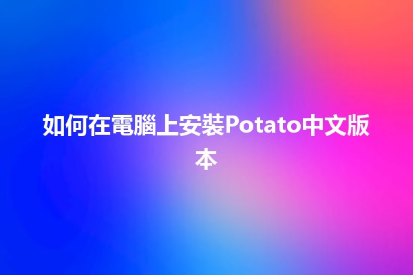 如何在電腦上安裝Potato中文版本🥔💻