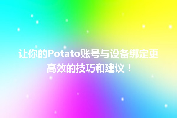 🌟 让你的Potato账号与设备绑定更高效的技巧和建议！🔒