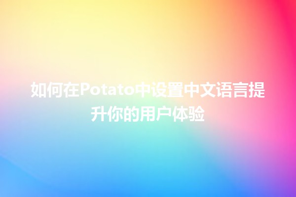 如何在Potato中设置中文语言🀄️提升你的用户体验