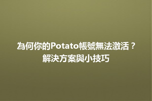 為何你的Potato帳號無法激活？🤔解決方案與小技巧