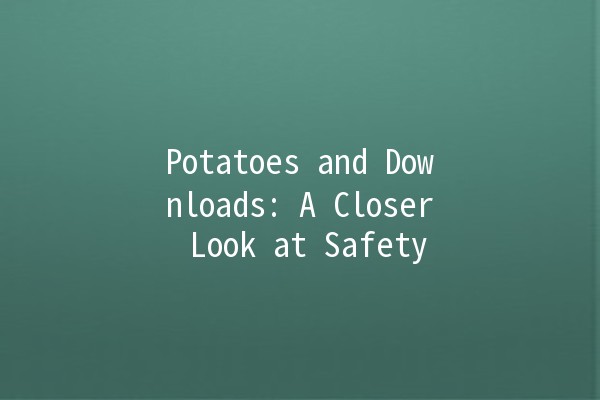 Potatoes and Downloads: A Closer Look at Safety 🔒🥔