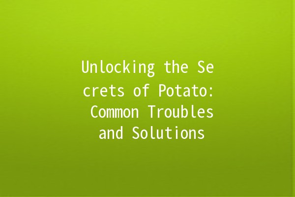 Unlocking the Secrets of Potato: Common Troubles and Solutions 🥔✨