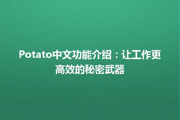 Potato中文功能介绍：让工作更高效的秘密武器 🥔✨