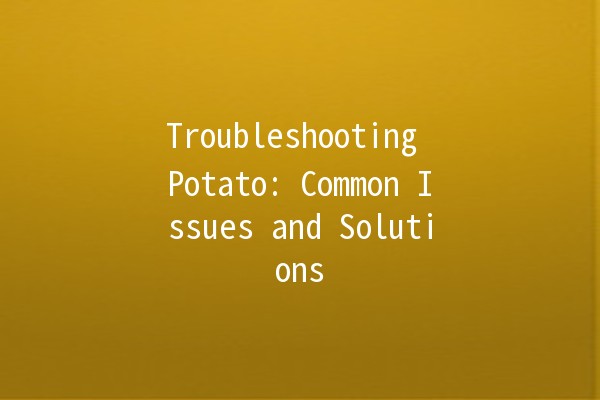 Troubleshooting Potato: Common Issues and Solutions 🥔💻