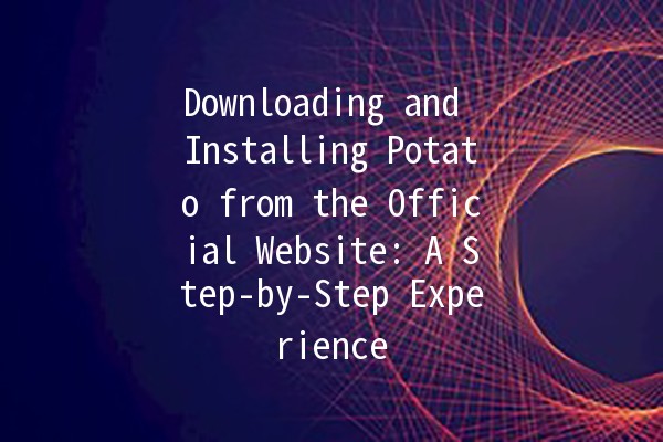 Downloading and Installing Potato from the Official Website: A Step-by-Step Experience 🍟💻