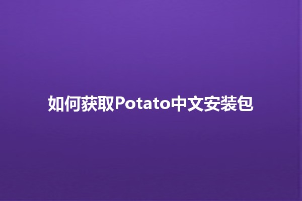 如何获取Potato中文安装包 🚀✨