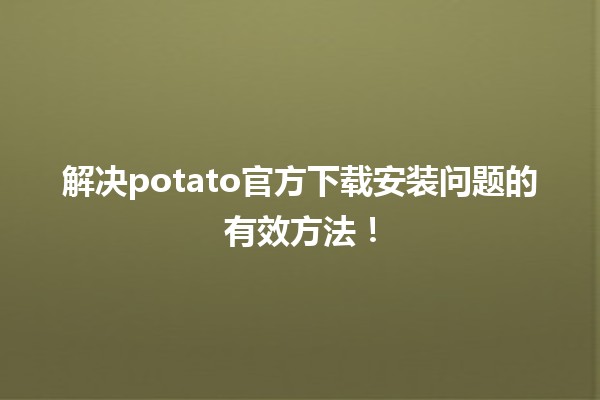 🚀 解决potato官方下载安装问题的有效方法！