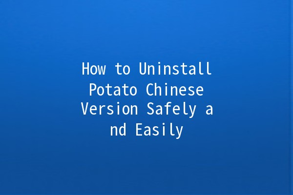 How to Uninstall Potato Chinese Version Safely and Easily 🥔🚀