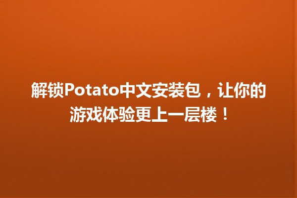 🍟 解锁Potato中文安装包，让你的游戏体验更上一层楼！