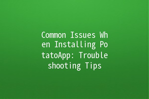 Common Issues When Installing PotatoApp: Troubleshooting Tips 🥔💻