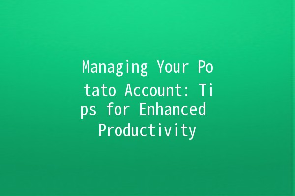 Managing Your Potato Account: Tips for Enhanced Productivity 🥔✨