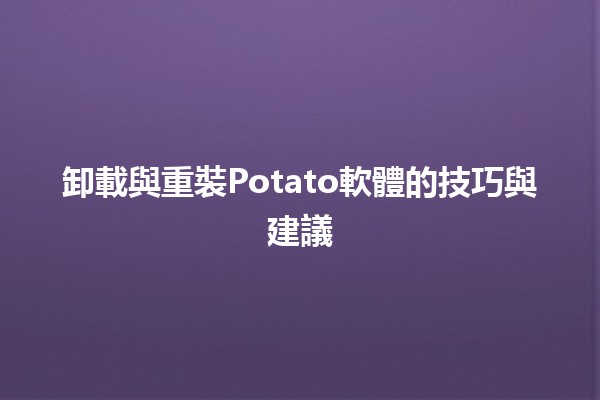 卸載與重裝Potato軟體的技巧與建議🖥️✨