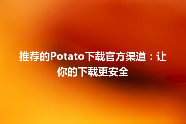 🌟推荐的Potato下载官方渠道🖥️：让你的下载更安全