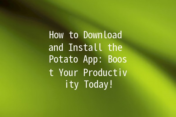 🚀 How to Download and Install the Potato App: Boost Your Productivity Today! 🌟