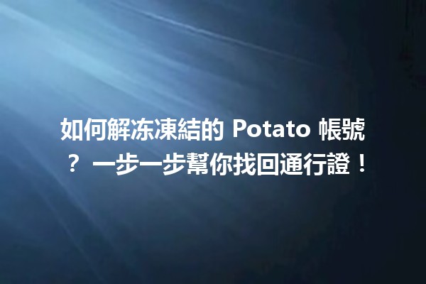 如何解冻凍結的 Potato 帳號？📱✨ 一步一步幫你找回通行證！