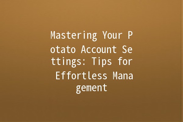 Mastering Your Potato Account Settings: Tips for Effortless Management 🥔✨