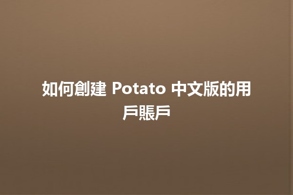 如何創建 Potato 中文版的用戶賬戶 🥔✨