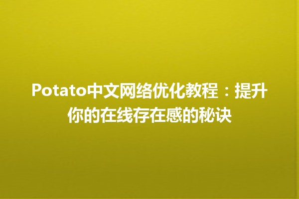 🍟 Potato中文网络优化教程：提升你的在线存在感的秘诀