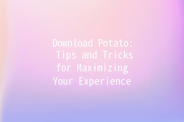 Download Potato: Tips and Tricks for Maximizing Your Experience 🥔✨