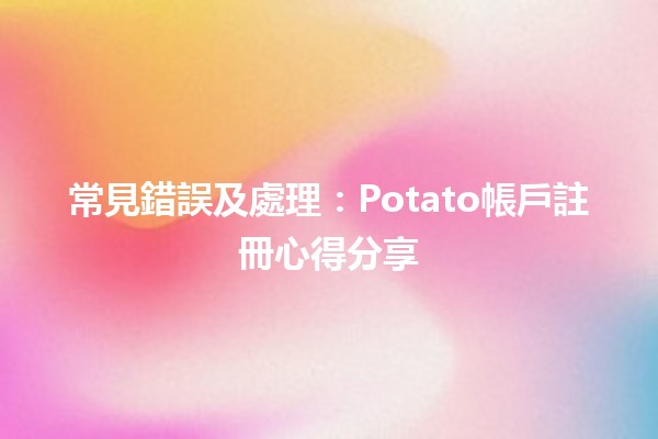 常見錯誤🤔及處理：Potato帳戶註冊心得分享