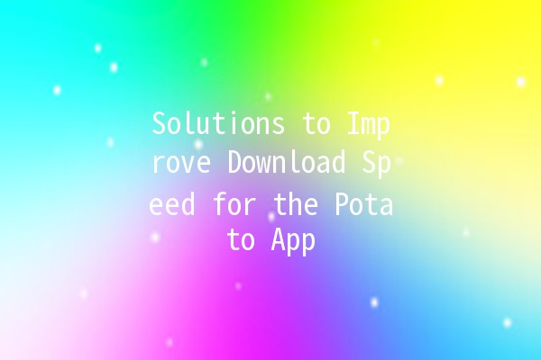 Solutions to Improve Download Speed for the Potato App 🚀🥔