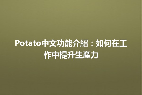 🥔 Potato中文功能介紹：如何在工作中提升生產力 💪