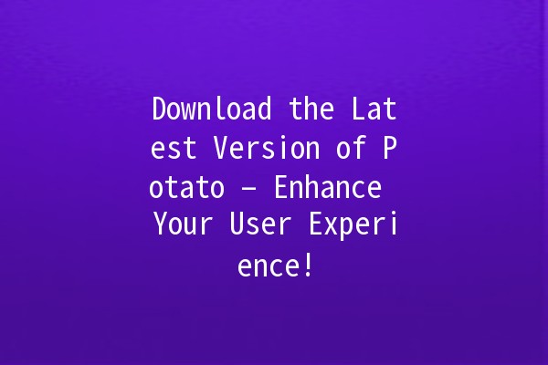 Download the Latest Version of Potato – Enhance Your User Experience! 🥔🚀