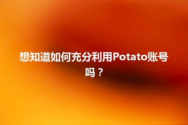 想知道如何充分利用Potato账号吗？🍟✨