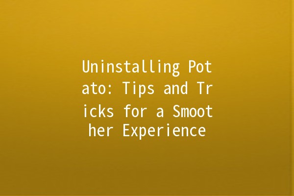 Uninstalling Potato: Tips and Tricks for a Smoother Experience 🥔✨