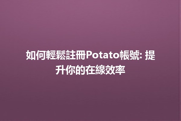 如何輕鬆註冊Potato帳號🍟: 提升你的在線效率