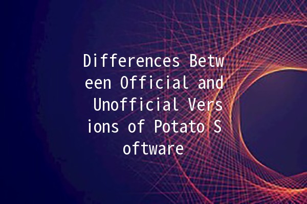 Differences Between Official and Unofficial Versions of Potato Software 🥔✨