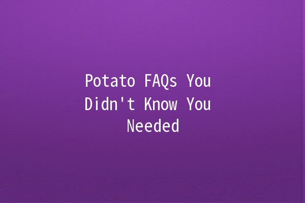 Potato FAQs You Didn't Know You Needed 🥔✨