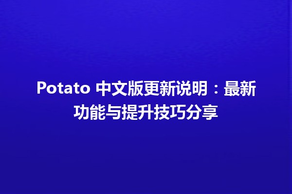 🎉 Potato 中文版更新说明：最新功能与提升技巧分享