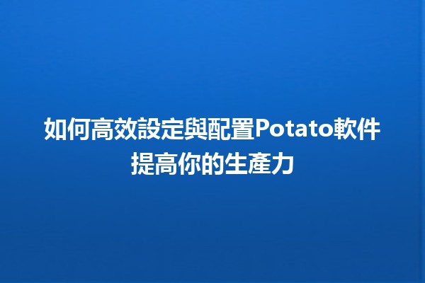 📈 如何高效設定與配置Potato軟件提高你的生產力💡